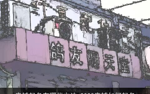 店铺起名有哪些方法 2023店铺如何起名