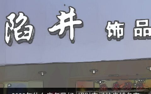 2023年什么店名最好 招财吉祥的店铺名字