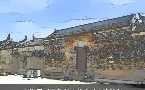 祝氏宗祠最典型的龙溪村古建筑群