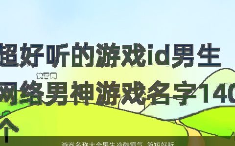 游戏名称大全男生冷酷霸气 简短好听的 冷酷霸气好听的游戏男生名字大全