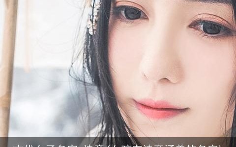 古代女子名字 诗意(女孩有诗意涵养的名字)