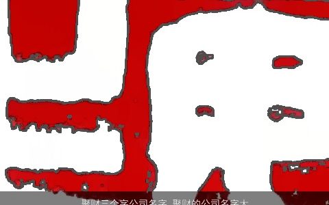 聚财三个字公司名字 聚财的公司名字大全推荐 2024稀少新颖的公司公司名字