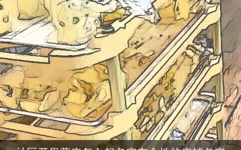 社区开果蔬店怎么起名字有个性的店铺名字