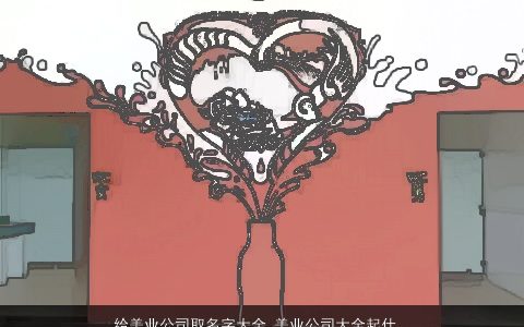 给美业公司取名字大全 美业公司大全起什么名字大全好 诗意高雅的公司公司名字大全