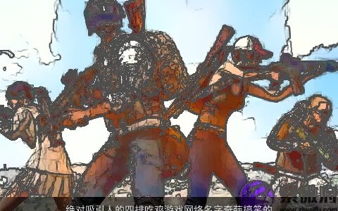 绝对吸引人的四排吃鸡游戏网络名字奇葩搞笑的吃鸡英文id 2023搞笑的四排吃鸡游戏昵称