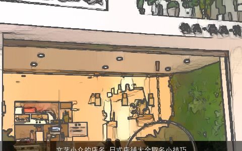 文艺小众的店名 日式店铺大全取名小技巧 2024独一无二好听的店名店铺名挑选