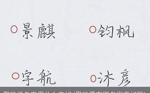 男孩子名字用什么字好(男孩墨字取名寓意好吗)