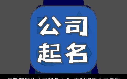 最新智能化公司起名大全 吉利好听公司名称