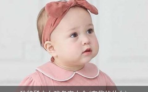 独特稀少女孩名字大全(有趣的什么)