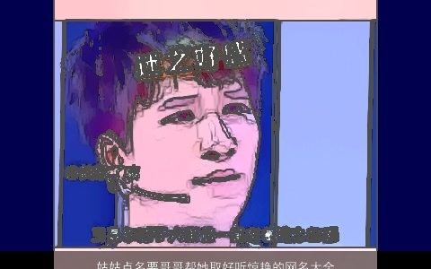 姑姑点名要哥哥帮她取好听惊艳的网名大全哥哥烦恼极了2023 好听惊艳的网名名字