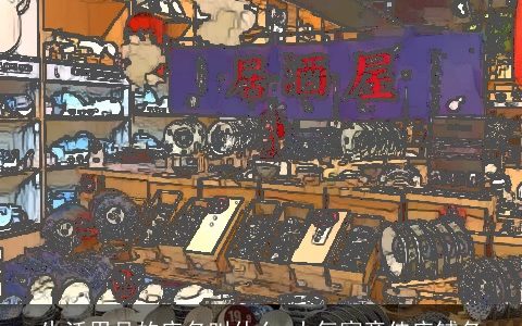 生活用品的店名叫什么 大气寓意佳店铺名