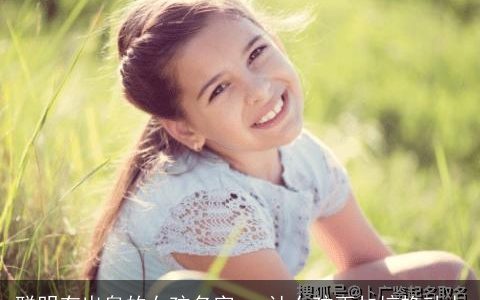 聪明有出息的女孩名字   让女孩更加惊艳动人