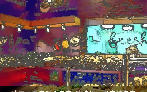 给自己开店起个名字 独特的水果店铺名字