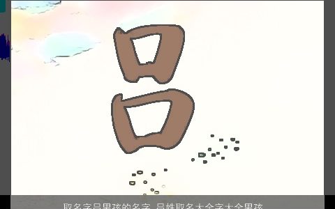 取名字吕男孩的名字 吕姓取名大全字大全男孩名字大全好听 新颖好听的吕姓男孩名字大全最新