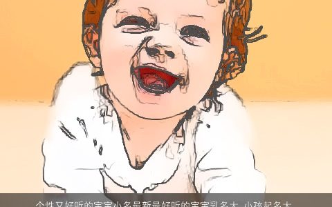 个性又好听的宝宝小名最新最好听的宝宝乳名大_小孩起名大全_宝宝取名 个性好听好听的宝宝小名宝宝乳名小孩名字大全