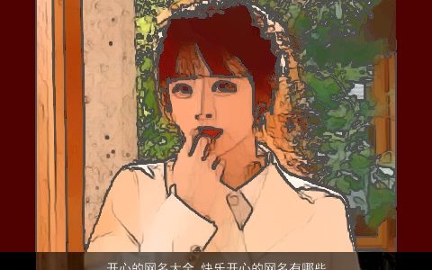 开心的网名大全 快乐开心的网名有哪些 温柔文静诗意的网名网名名字大全最新