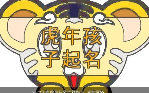 2023年水虎命取名吉祥好运 清雅脱俗的男生名字大全 好听吉祥的虎男生名字最新
