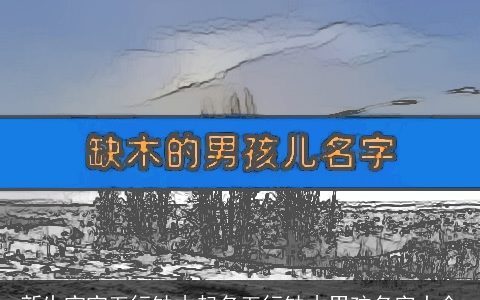 新生宝宝五行缺木起名五行缺木男孩名字大全