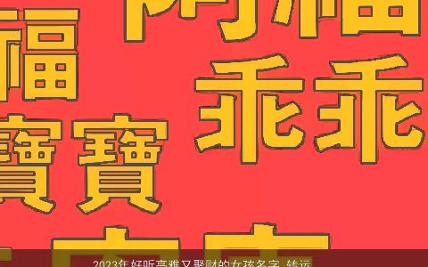 2024年好听高雅又聚财的女孩名字 转运招财大富大贵名字大全 好听高雅的女孩名字