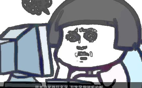 简单搞笑微信名字 女生风趣可爱的昵称大全 简单搞笑可爱的微信女生昵称名