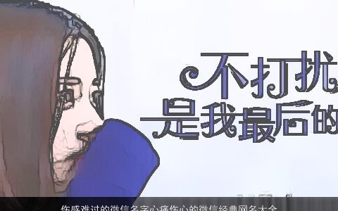 伤感难过的微信名字心痛伤心的微信经典网名大全 2023洋气伤感的微信微信网名名字大全筛选