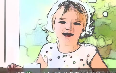 好听稀少的女生优雅的名字大全2023