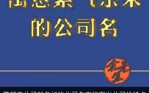 带超字公司起名好的公司名字能突出公司的特点