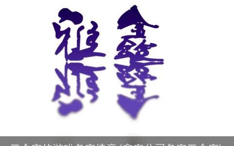 三个字的游戏名字诗意(鑫字公司名字三个字)