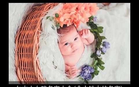 欠火土女孩名字大全(命中缺火的名字)