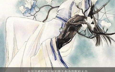 古风淡雅的微信网名唯美有诗意昵称大全 古风唯美诗意的微信网名昵称名字大全