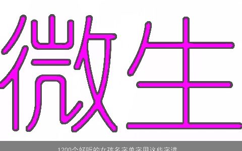 1200个好听的女孩名字单字用这些字进行起名大全不会错 诗意好听的女孩名字_