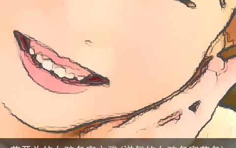 艺开头的女孩名字文雅(洋气的女孩名字艺名)