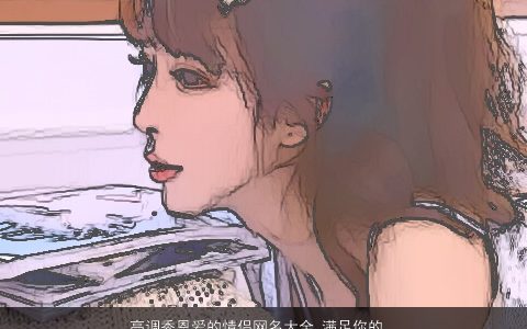 高调秀恩爱的情侣网名大全 满足你的欲望 温柔文静诗意的情侣网名名字大全