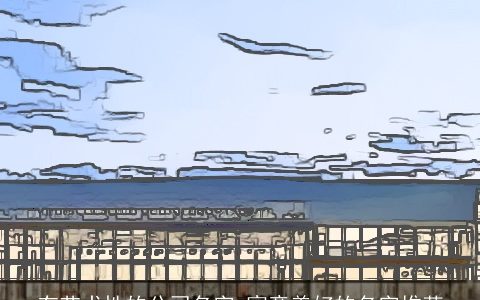 有艺术性的公司名字 寓意美好的名字推荐