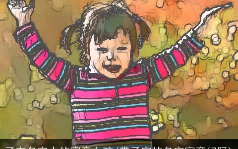 子在名字中的寓意女孩(带子字的名字寓意好吗)