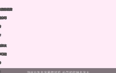 游戏女生名字呆萌可爱 仙气的软妹名字大全2024 可爱仙气的游戏女生名字挑选