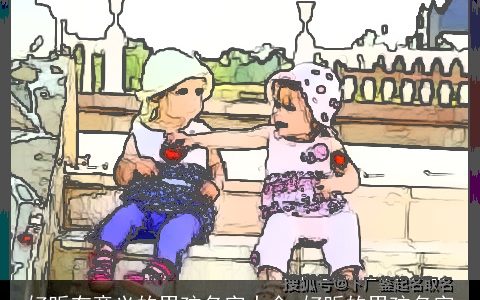 好听有意义的男孩名字大全_好听的男孩名字