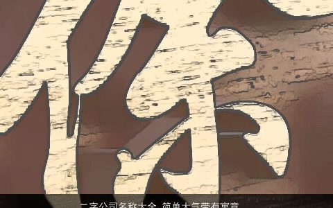 二字公司名称大全 简单大气带有寓意 简单大气寓意的带有字公司名字大全最新