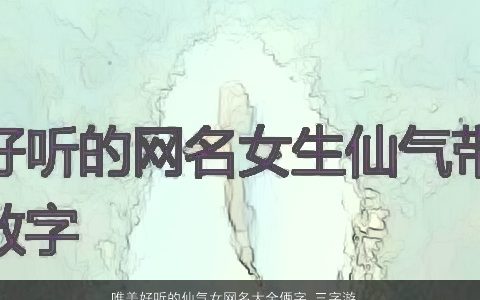 唯美好听的仙气女网名大全俩字 三字游戏名 唯美好听仙气的女网名游戏名字精选