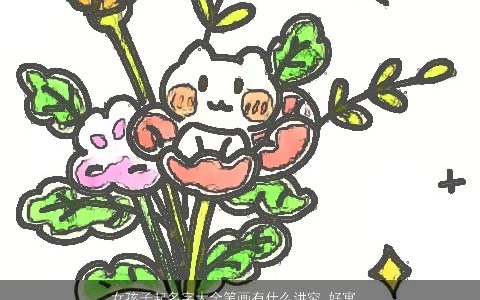 女孩子起名字大全笔画有什么讲究 好寓意的女孩名字推荐 吉祥寓意的女孩名最新