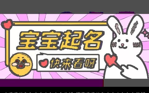 有寓意的兔年宝宝小名大全分析 漂亮寓意的兔宝宝小名名字最新