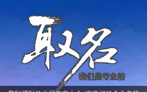 聚财招财的公司名字大全 寓意好的企业名称