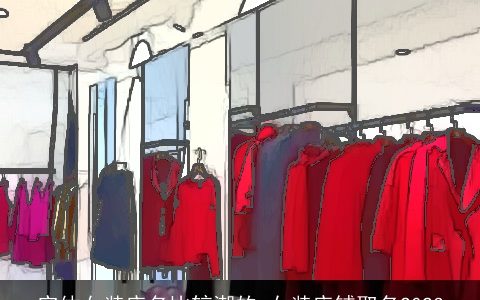 实体女装店名比较潮的 女装店铺取名2024