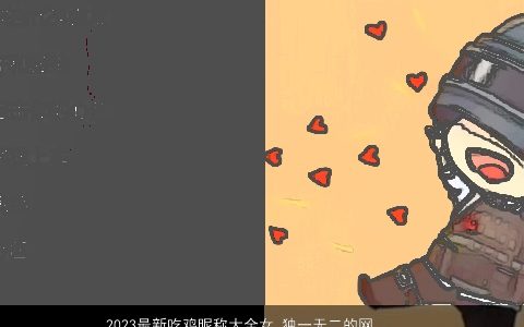 2023最新吃鸡昵称大全女 独一无二的网名 洋气独一无二的鸡昵称女网名名字大全精选