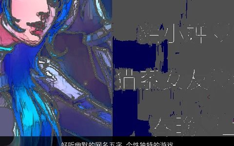 好听幽默的网名五字 个性独特的游戏名字大全 好听个性独特的网名游戏名