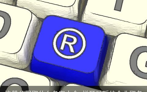 注册公司取什么名字大全 悦耳动听的企业取名