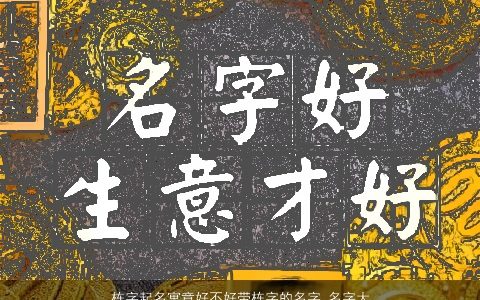 栋字起名寓意好不好带栋字的名字_名字大全 2023稀少寓意的带字宝宝名字大全