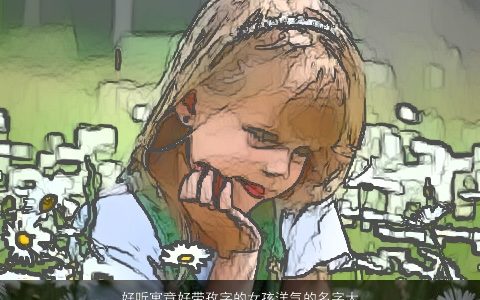 好听寓意好带孜字的女孩洋气的名字大全 好听寓意洋气的带字女孩名字最新