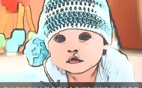 吉祥有寓意的女孩名字大全美好吉祥寓意的女孩名字