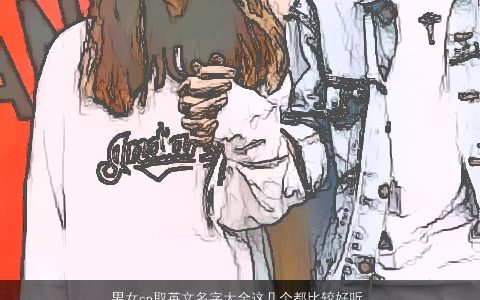 男女cp取英文名字大全这几个都比较好听    2024好听好听的男女英文名字大全